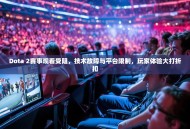 Dota 2赛事观看受阻，技术故障与平台限制，玩家体验大打折扣