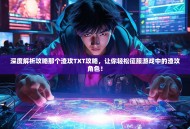 深度解析攻略那个渣攻TXT攻略，让你轻松征服游戏中的渣攻角色！