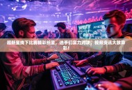 超新星线下比赛精彩纷呈，选手们实力对决，视频资讯大放异彩！