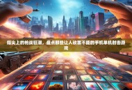 指尖上的枪战狂潮，盘点那些让人欲罢不能的手机单机射击游戏