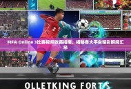 FIFA Online 3比赛视频收藏指南，揭秘各大平台精彩瞬间汇总