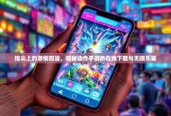 指尖上的激情四溢，揭秘动作手游的在线下载与无限乐趣