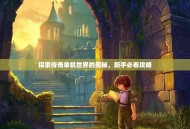 探索传奇单机世界的奥秘，新手必看攻略