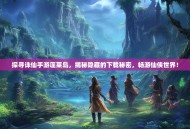 探寻诛仙手游蓬莱岛，揭秘隐藏的下载秘密，畅游仙侠世界！