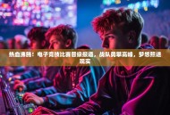 热血沸腾！电子竞技比赛晋级报道，战队勇攀高峰，梦想照进现实