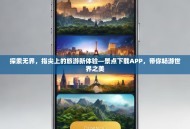 探索无界，指尖上的旅游新体验—景点下载APP，带你畅游世界之美