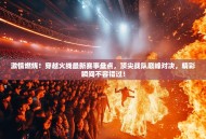 激情燃烧！穿越火线最新赛事盘点，顶尖战队巅峰对决，精彩瞬间不容错过！