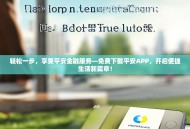 轻松一步，享受平安金融服务—免费下载平安APP，开启便捷生活新篇章！