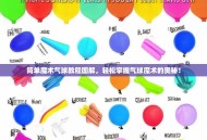 简单魔术气球教程图解，轻松掌握气球魔术的奥秘！