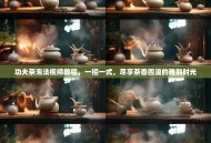 功夫茶泡法视频教程，一招一式，尽享茶香四溢的雅韵时光