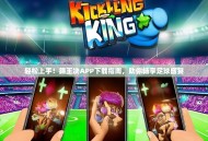 轻松上手！踢王决APP下载指南，助你畅享足球盛宴