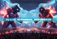 Big vs OG，电子竞技巅峰对决，精彩赛事回顾与分析