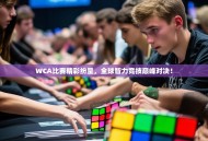 WCA比赛精彩纷呈，全球智力竞技巅峰对决！