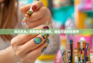 指尖艺术，玩转美甲小游戏，轻松打造时尚美甲