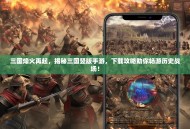 三国烽火再起，揭秘三国竖版手游，下载攻略助你畅游历史战场！