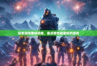 探索游戏硬核巅峰，盘点那些最硬核的游戏