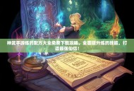 神武手游炼药配方大全免费下载攻略，全面提升炼药技能，打造最强仙侣！