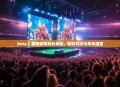 Dota 2 国际赛事风云再起，精彩对决与未来展望
