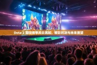 Dota 2 国际赛事风云再起，精彩对决与未来展望