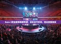 Dota 2职业赛事再掀热潮，战队实力对决，观众热情高涨