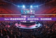 Dota 2职业赛事再掀热潮，战队实力对决，观众热情高涨