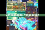 大话手游技能熟练度攻略，下载与提升技巧全解析