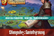 吞食天地2马腾传攻略，称霸三国，马腾传攻略全解析！