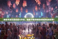 神武手游见面会盛大开启，独家下载攻略助你畅游仙侠世界！