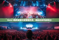 Dota 2电竞赛事今晚激情开战，精彩对决不容错过！