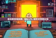 橙光游戏安装指南，轻松入门，畅享文字冒险之旅