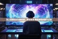 深入探索GAT5单机版，体验极致单机游戏的魅力之旅