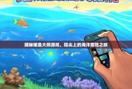 揭秘捕鱼大师游戏，指尖上的海洋冒险之旅