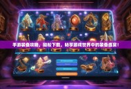 手游装备攻略，轻松下载，畅享游戏世界中的装备盛宴！
