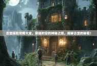 古堡探险攻略大全，穿越时空的神秘之旅，揭秘古堡的秘密！