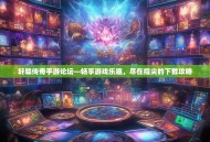 轩辕传奇手游论坛—畅享游戏乐趣，尽在指尖的下载攻略