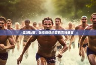 竞游比赛，激情燃烧的夏日竞技盛宴