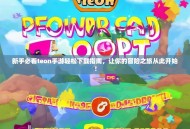 新手必看teon手游轻松下载指南，让你的冒险之旅从此开始！