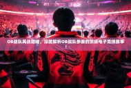 OB战队再战巅峰，深度解析OB战队参赛的顶级电子竞技赛事！