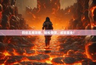 烈焰王座攻略，轻松登顶，成就霸业！