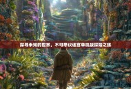 探寻未知的世界，不可思议迷宫单机版探险之旅