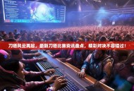 刀塔风云再起，最新刀塔比赛资讯盘点，精彩对决不容错过！