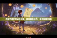 寻仙手游天赋加点攻略，轻松提升战力，助你称霸江湖！