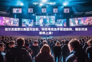 哈尔滨魔兽比赛盛况空前，知名电竞选手受邀助阵，精彩对决即将上演！