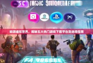 畅游虚拟世界，揭秘五大热门游戏下载平台及选择指南