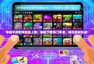 掌趣手游官网全新上线，轻松下载热门手游，畅享指尖乐趣！