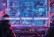 CF比赛秘诀大揭秘，掌握这些技巧，助你成为战场高手！