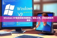 Windows XP系统安装详细教程，轻松上手，享受经典操作体验