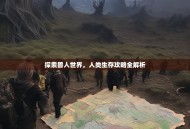 探索兽人世界，人类生存攻略全解析