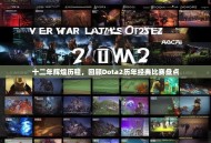 十二年辉煌历程，回顾Dota2历年经典比赛盘点