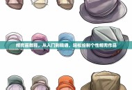 帽兜画教程，从入门到精通，轻松绘制个性帽兜作品